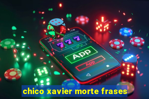 chico xavier morte frases